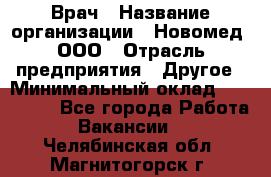Врач › Название организации ­ Новомед, ООО › Отрасль предприятия ­ Другое › Минимальный оклад ­ 200 000 - Все города Работа » Вакансии   . Челябинская обл.,Магнитогорск г.